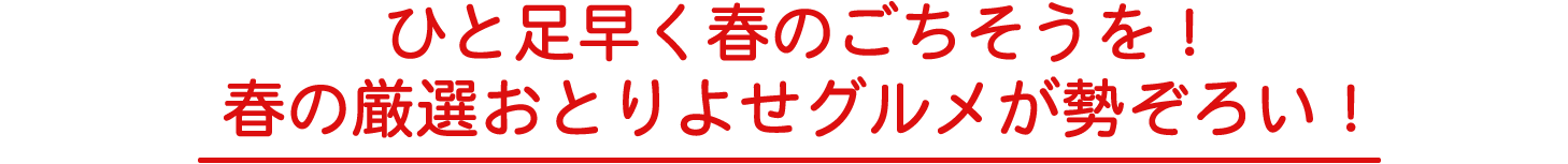 ひと足早く春のごちそうを！春の厳選おとりよせグルメが勢揃い！