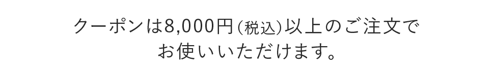クーポンは8,000円（税込）以上のご注文でお使いいただけます。